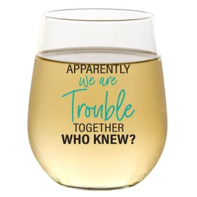 Apparently We Are Trouble Together 15oz Wine Glass